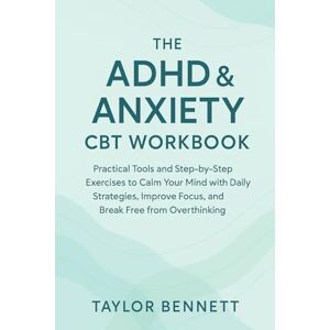 Taylor The ADHD & Anxiety CBT Workbook: Practical Tools and Step by Step Exercises to Calm Your Mind with Daily Strategies, Improve Focus, and Break Free from Overthinking Taylor The ADHD & Anxiety CBT Workbook: Practical Tools and Step by Step Exercises to Calm Your Mind with Daily Strategies, Improve Focus, and Break Free from Overthinking