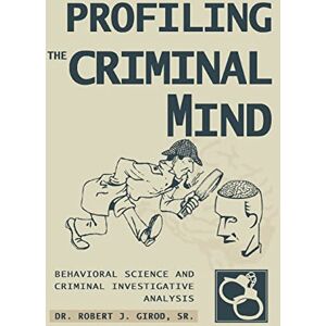 Girod, Robert PROFILING THE CRIMINAL MIND: BEHAVIORAL SCIENCE AND CRIMINAL INVESTIGATIVE ANALYSIS Girod, Robert PROFILING THE CRIMINAL MIND: BEHAVIORAL SCIENCE AND CRIMINAL INVESTIGATIVE ANALYSIS