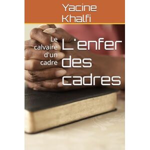 Khalfi, Yacine L'enfer des cadres: Le calvaire d'un cadre Khalfi, Yacine L'enfer des cadres: Le calvaire d'un cadre
