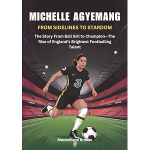 Brooks, Maximiliano MICHELLE AGYEMANG :From Sidelines to Stardom: The Story From Ball Girl to Champion—The Rise of England’s Brightest Footballing Talent (THE ... WOMEN SHAPING THE FUTURE OF FEMALE SOCCER) Brooks, Maximiliano MICHELLE AGYEMANG :From Sidelines to Stardom: The Story From Ball Girl to Champion—The Rise of England’s Brightest Footballing Talent (THE ... WOMEN SHAPING THE FUTURE OF FEMALE SOCCER)