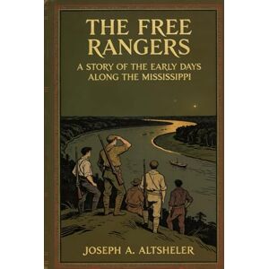 Altsheler, Joseph Alexander The Free Rangers: A Story of the Early Days Along the Mississippi: Book 5 in the The Young Trailers Series, Unabridged Altsheler, Joseph Alexander The Free Rangers: A Story of the Early Days Along the Mississippi: Book 5 in the The Young Trailers Series, Unabridged