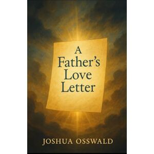 OSSWALD, JOSHUA A FATHERS LETTER: 1 (A FATHERS LOVE LETTER) OSSWALD, JOSHUA A FATHERS LETTER: 1 (A FATHERS LOVE LETTER)