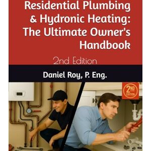 Roy P. Eng, Daniel Residential Plumbing & Hydronic Heating: The Ultimate Owner's Handbook: 2nd Edition Roy P. Eng, Daniel Residential Plumbing & Hydronic Heating: The Ultimate Owner's Handbook: 2nd Edition