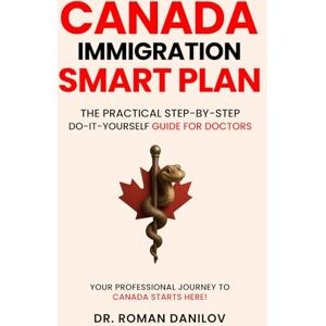 Danilov, Dr. Roman Canada Immigration Smart Plan: The Practical Step-by-step Do-it-yourself Guide For Doctors (Canada Immigration Smart Plan: The Practical Step-by-Step Do-It-Yourself Guides) Danilov, Dr. Roman Canada Immigration Smart Plan: The Practical Step-by-step Do-it-yourself Guide For Doctors (Canada Immigration Smart Plan: The Practical Step-by-Step Do-It-Yourself Guides)