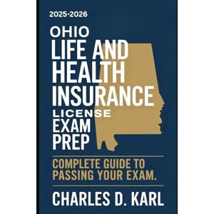 KARL, CHARLES D. OHIO LIFE AND HEALTH INSURANCE LICENSE EXAM PREP: COMPLETE GUIDE TO PASSING YOUR EXAM KARL, CHARLES D. OHIO LIFE AND HEALTH INSURANCE LICENSE EXAM PREP: COMPLETE GUIDE TO PASSING YOUR EXAM