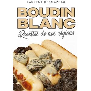 Desmazeau, Laurent BOUDIN BLANC: Le Livre de Référence du Boudin Blanc Maison (Apprendre à faire sa charcuterie) Desmazeau, Laurent BOUDIN BLANC: Le Livre de Référence du Boudin Blanc Maison (Apprendre à faire sa charcuterie)