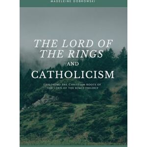 Dobrowski, Madeleine The Lord of the Rings and Catholicism: Exploring the Christian Roots of The Lord of the Rings Trilogy Dobrowski, Madeleine The Lord of the Rings and Catholicism: Exploring the Christian Roots of The Lord of the Rings Trilogy