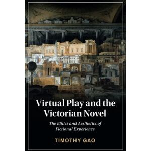Gao, Timothy Virtual Play and the Victorian Novel: The Ethics and Aesthetics of Fictional Experience: 127 (Cambridge Studies in Nineteenth-Century Literature and Culture, Series Number 127) Gao, Timothy Virtual Play and the Victorian Novel: The Ethics and Aesthetics of Fictional Experience: 127 (Cambridge Studies in Nineteenth-Century Literature and Culture, Series Number 127)