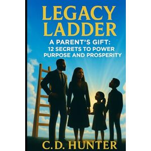 Hunter, C.D. Legacy Ladder: A Parents Gift: 12 Secrets to Power, Purpose, & Prosperity Hunter, C.D. Legacy Ladder: A Parents Gift: 12 Secrets to Power, Purpose, & Prosperity