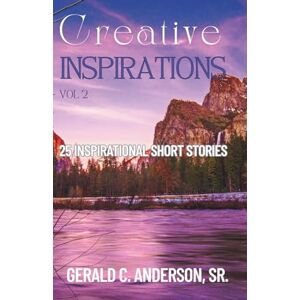 Anderson Sr, Gerald C Creative Inspirations Vol 2: 25 Inspirational Short Stories Anderson Sr, Gerald C Creative Inspirations Vol 2: 25 Inspirational Short Stories