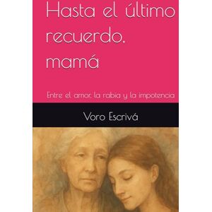 Escrivá, Voro Hasta el último recuerdo, mamá: Entre el amor, la rabia y la impotencia (“El lenguaje de los silencios”) Escrivá, Voro Hasta el último recuerdo, mamá: Entre el amor, la rabia y la impotencia (“El lenguaje de los silencios”)