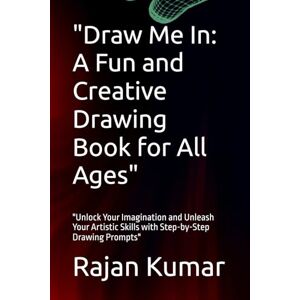 Kumar, Mr Rajan Draw Me In: A Fun and Creative Drawing Book for All Ages": "Unlock Your Imagination and Unleash Your Artistic Skills with Step-by-Step Drawing Prompts Kumar, Mr Rajan Draw Me In: A Fun and Creative Drawing Book for All Ages": "Unlock Your Imagination and Unleash Your Artistic Skills with Step-by-Step Drawing Prompts