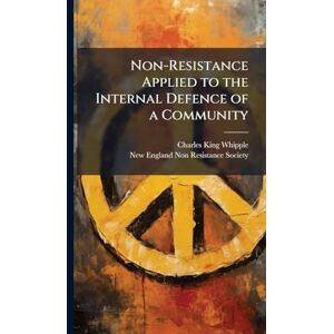 Whipple, Charles King Non-Resistance Applied to the Internal Defence of a Community Whipple, Charles King Non-Resistance Applied to the Internal Defence of a Community