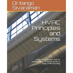 Sivaraman, Dr.Ilango HVAC Principles and Systems: Heating Ventilation and Air conditioning A Simple guide to easy understanding Sivaraman, Dr.Ilango HVAC Principles and Systems: Heating Ventilation and Air conditioning A Simple guide to easy understanding