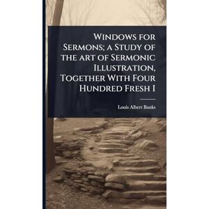 Banks, Louis Albert Windows for Sermons; a Study of the art of Sermonic Illustration, Together With Four Hundred Fresh I Banks, Louis Albert Windows for Sermons; a Study of the art of Sermonic Illustration, Together With Four Hundred Fresh I