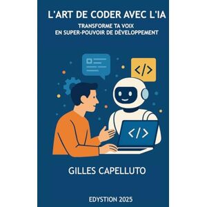 Capelluto, Gilles L'Art de Coder avec l'IA: Transforme ta voix en super-pouvoir de développement Capelluto, Gilles L'Art de Coder avec l'IA: Transforme ta voix en super-pouvoir de développement