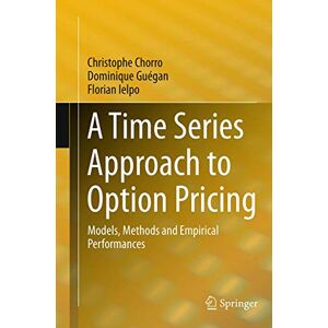 Chorro, Christophe A Time Series Approach to Option Pricing: Models, Methods and Empirical Performances Chorro, Christophe A Time Series Approach to Option Pricing: Models, Methods and Empirical Performances