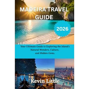 Little, Kevin MADEIRA TRAVEL GUIDE 2026: Your Ultimate Guide to Exploring the Island's Natural Wonders, Culture, and Hidden Gems. Little, Kevin MADEIRA TRAVEL GUIDE 2026: Your Ultimate Guide to Exploring the Island's Natural Wonders, Culture, and Hidden Gems.