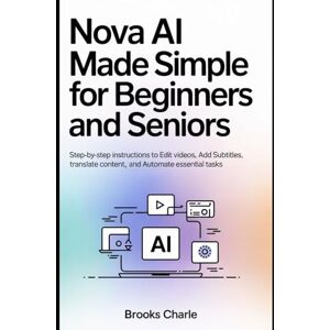 Charles, Brooks Nova AI Made Simple for Beginners and Seniors: Step-by-Step Instructions to Edit Videos, Add Subtitles, Translate Content, and Automate Essential Tasks Charles, Brooks Nova AI Made Simple for Beginners and Seniors: Step-by-Step Instructions to Edit Videos, Add Subtitles, Translate Content, and Automate Essential Tasks