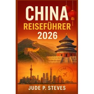 Steves, Jude p. CHINA Reiseführer 2026: Entdecken Sie antike Wunder und moderne Meisterwerke – Ihr umfassender Begleiter zur Erkundung Chinas im Jahr 2026 Steves, Jude p. CHINA Reiseführer 2026: Entdecken Sie antike Wunder und moderne Meisterwerke – Ihr umfassender Begleiter zur Erkundung Chinas im Jahr 2026