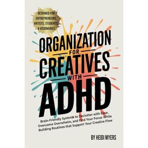 Myers, Heidi Organization for Creatives with ADHD: Brain-Friendly Systems to Declutter with Ease, Overcome Overwhelm, and Find Your Focus While Building Routines that Support Your Creative Flow Myers, Heidi Organization for Creatives with ADHD: Brain-Friendly Systems to Declutter with Ease, Overcome Overwhelm, and Find Your Focus While Building Routines that Support Your Creative Flow