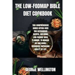 Wellington, George The Low-FODMAP Bible Diet Cookbook: This Comprehensive Guides Offers Over 200 Categorised Recipes, Including low-FODMAP Meal Planning, To Manage IBS And Bowel Disorders, Improving Quality Of Life. Wellington, George The Low-FODMAP Bible Diet Cookbook: This Comprehensive Guides Offers Over 200 Categorised Recipes, Including low-FODMAP Meal Planning, To Manage IBS And Bowel Disorders, Improving Quality Of Life.