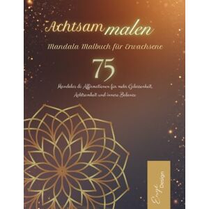 Design, Enyi Achtsam malen – Mandala Malbuch für Erwachsene: 75 Mandalas & Affirmationen für mehr Gelassenheit, Achtsamkeit und innere Balance Design, Enyi Achtsam malen – Mandala Malbuch für Erwachsene: 75 Mandalas & Affirmationen für mehr Gelassenheit, Achtsamkeit und innere Balance