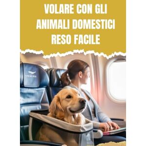 Mahmud, Muhammed VOLARE CON GLI ANIMALI DOMESTICI RESO FACILE: VIAGGIARE SENZA STRESS PER CANI E GATTI Mahmud, Muhammed VOLARE CON GLI ANIMALI DOMESTICI RESO FACILE: VIAGGIARE SENZA STRESS PER CANI E GATTI