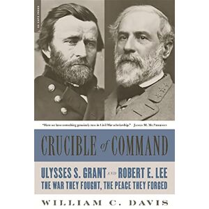 Davis, William C. Crucible of Command: Ulysses S. Grant and Robert E. Lee--The War They Fought, the Peace They Forged Davis, William C. Crucible of Command: Ulysses S. Grant and Robert E. Lee--The War They Fought, the Peace They Forged