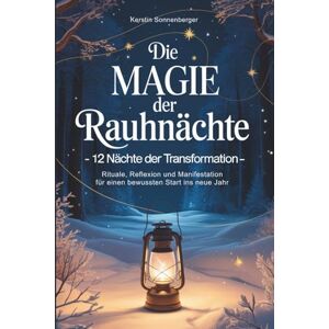 Sonnenberger, Kerstin Die Magie der Rauhnächte: 12 Nächte der Transformation – Rituale, Reflexion und Manifestation für einen bewussten Start ins neue Jahr Sonnenberger, Kerstin Die Magie der Rauhnächte: 12 Nächte der Transformation – Rituale, Reflexion und Manifestation für einen bewussten Start ins neue Jahr
