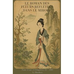Li, Ruzhen Le Roman des fleurs reflétées dans le miroir: Tome 2 sur 2 (Chapitres 51 100) Li, Ruzhen Le Roman des fleurs reflétées dans le miroir: Tome 2 sur 2 (Chapitres 51 100)