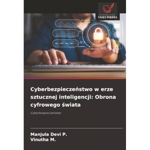 Devi Cyberbezpieczeństwo w erze sztucznej inteligencji: Obrona cyfrowego świata: Cyberbezpieczeństwo Devi Cyberbezpieczeństwo w erze sztucznej inteligencji: Obrona cyfrowego świata: Cyberbezpieczeństwo