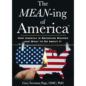 Page OMC PhD, Gary Screaton The MEAN-ing of AmericaTM: How America is Getting MEAN-er and What to Do About It Page OMC PhD, Gary Screaton The MEAN-ing of AmericaTM: How America is Getting MEAN-er and What to Do About It