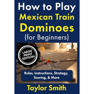 Taylor How to Play Mexican Train Dominoes (For Beginners): Rules, Instructions, Strategy, Scoring, & More, Large Print Edition (Learn to Play Dominoes, Large Print Editions) Taylor How to Play Mexican Train Dominoes (For Beginners): Rules, Instructions, Strategy, Scoring, & More, Large Print Edition (Learn to Play Dominoes, Large Print Editions)