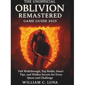 C. Luna, William The Unofficial Oblivion Remastered Game Guide 2025: Full Walkthrough, Top Builds, Smart Tips, and Hidden Secrets for Every Quest and Challenge C. Luna, William The Unofficial Oblivion Remastered Game Guide 2025: Full Walkthrough, Top Builds, Smart Tips, and Hidden Secrets for Every Quest and Challenge