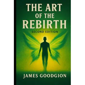 Goodgion, James The Art of Rebirth (2nd Edition): 10 Radical Keys to Reinventing Yourself When You're Tired of Being Who You've Always Been Goodgion, James The Art of Rebirth (2nd Edition): 10 Radical Keys to Reinventing Yourself When You're Tired of Being Who You've Always Been