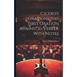 Cicero, Marcus Tullius Cicero's Orations. the First Oration Against C. Verres, With Notes Cicero, Marcus Tullius Cicero's Orations. the First Oration Against C. Verres, With Notes