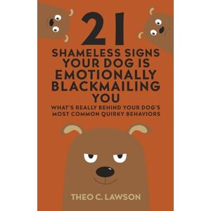 Lawson, Theo C. 21 Shameless Signs Your Dog is Emotionally Blackmailing You: What's Really Behind Your Dog's Most Common Quirky Behaviors (The Shameless Housemates Series:) Lawson, Theo C. 21 Shameless Signs Your Dog is Emotionally Blackmailing You: What's Really Behind Your Dog's Most Common Quirky Behaviors (The Shameless Housemates Series:)