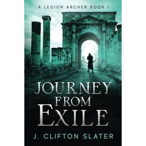 Slater, J. Clifton Journey from Exile: 1 (A Legion Archer) Slater, J. Clifton Journey from Exile: 1 (A Legion Archer)