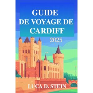STEIN, LUCA D. GUIDE DE VOYAGE DE CARDIFF 2025: « Découvrez le riche patrimoine et la culture dynamique du Pays de Galles ! » STEIN, LUCA D. GUIDE DE VOYAGE DE CARDIFF 2025: « Découvrez le riche patrimoine et la culture dynamique du Pays de Galles ! »