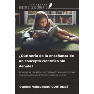 GOUTONDÉ, Cyprien Mahougbédji ¿Qué sería de la enseñanza de un concepto científico sin debate?: Un estudio de caso sobre el aprendizaje del funcionamiento del sistema nervioso central humano en clase de ciencias GOUTONDÉ, Cyprien Mahougbédji ¿Qué sería de la enseñanza de un concepto científico sin debate?: Un estudio de caso sobre el aprendizaje del funcionamiento del sistema nervioso central humano en clase de ciencias