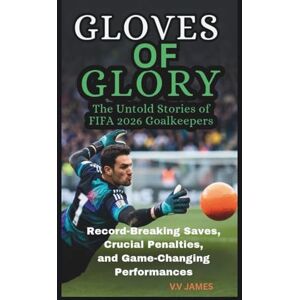 James, V V GLOVES OF GLORY: THE UNTOLD STORIES OF FIFA 2026 GOALKEEPERS: RECORD-BREAKING SAVES, CRUCIAL PENALTIES, AND GAME-CHANGING PERFORMANCES James, V V GLOVES OF GLORY: THE UNTOLD STORIES OF FIFA 2026 GOALKEEPERS: RECORD-BREAKING SAVES, CRUCIAL PENALTIES, AND GAME-CHANGING PERFORMANCES