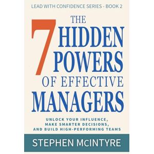 McIntyre, Stephen The 7 Hidden Powers of Effective Managers: Unlock Your Influence, Make Smarter Decisions, and Build High-Performing Teams: 2 (Lead With Confidence Series) McIntyre, Stephen The 7 Hidden Powers of Effective Managers: Unlock Your Influence, Make Smarter Decisions, and Build High-Performing Teams: 2 (Lead With Confidence Series)