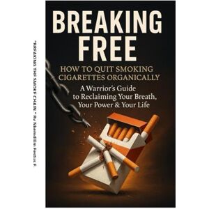 Festus.E, Nkemdilim BREAKING THE SMOKE CHAIN: HOW TO QUIT SMOKING CIGARETTES ORGANICALLY: A Warrior’s Guide to Reclaiming Your Breath, Your Power & Your Life Festus.E, Nkemdilim BREAKING THE SMOKE CHAIN: HOW TO QUIT SMOKING CIGARETTES ORGANICALLY: A Warrior’s Guide to Reclaiming Your Breath, Your Power & Your Life