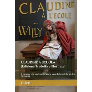 Colette, Sidonie-Gabrielle CLAUDINE A SCUOLA (Edizione Tradotta e Illustrata): Il romanzo che ha rivoluzionato lo sguardo femminile a inizio Novecento Colette, Sidonie-Gabrielle CLAUDINE A SCUOLA (Edizione Tradotta e Illustrata): Il romanzo che ha rivoluzionato lo sguardo femminile a inizio Novecento