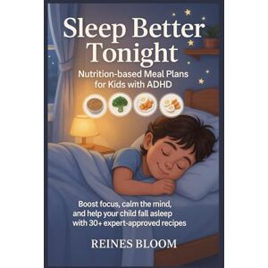 Bloom, Reines Sleep Better Tonight: Nutrition-Based Meal Plans for Kids with ADHD: Boost Focus, Calm the Mind, and Help Your Child Fall Asleep Naturally with 30+ Expert-Approved Recipes Bloom, Reines Sleep Better Tonight: Nutrition-Based Meal Plans for Kids with ADHD: Boost Focus, Calm the Mind, and Help Your Child Fall Asleep Naturally with 30+ Expert-Approved Recipes