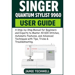 Techwell, Jamie SINGER QUANTUM STYLIST 9960 USER GUIDE: A Step-by-Step Manual for Beginners and Experts to Master All 600 Stitches, Automatic Features, and Advanced Techniques with Tips, Tricks & Troubleshooting. Techwell, Jamie SINGER QUANTUM STYLIST 9960 USER GUIDE: A Step-by-Step Manual for Beginners and Experts to Master All 600 Stitches, Automatic Features, and Advanced Techniques with Tips, Tricks & Troubleshooting.