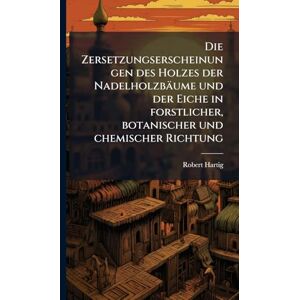 Hartig, Robert 1839-1901 Die Zersetzungserscheinungen des Holzes der Nadelholzbäume und der Eiche in forstlicher, botanischer und chemischer Richtung Hartig, Robert 1839-1901 Die Zersetzungserscheinungen des Holzes der Nadelholzbäume und der Eiche in forstlicher, botanischer und chemischer Richtung