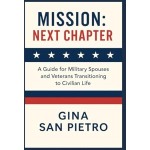 San Pietro, Gina Mission: Next Chapter: A Guide for Military Spouses and Veterans Transitioning to Civilian Life San Pietro, Gina Mission: Next Chapter: A Guide for Military Spouses and Veterans Transitioning to Civilian Life