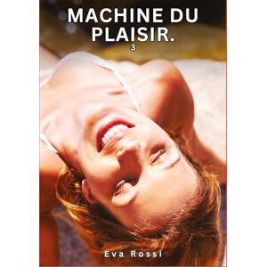 Rossi, Eva Machine du Plaisir. 3: Nouvelles Érotiques de Sexe Tabou pour Adultes Rossi, Eva Machine du Plaisir. 3: Nouvelles Érotiques de Sexe Tabou pour Adultes